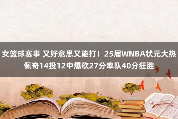 女篮球赛事 又好意思又能打！25届WNBA状元大热佩奇14投12中爆砍27分率队40分狂胜