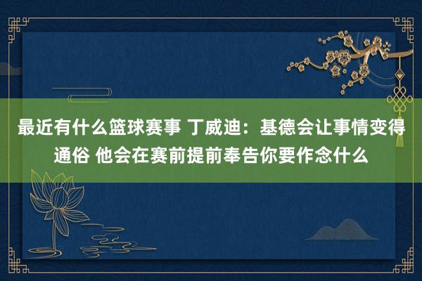 最近有什么篮球赛事 丁威迪：基德会让事情变得通俗 他会在赛前提前奉告你要作念什么