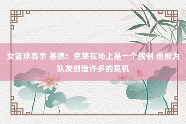 女篮球赛事 基德：克莱在场上是一个挟制 他能为队友创造许多的契机