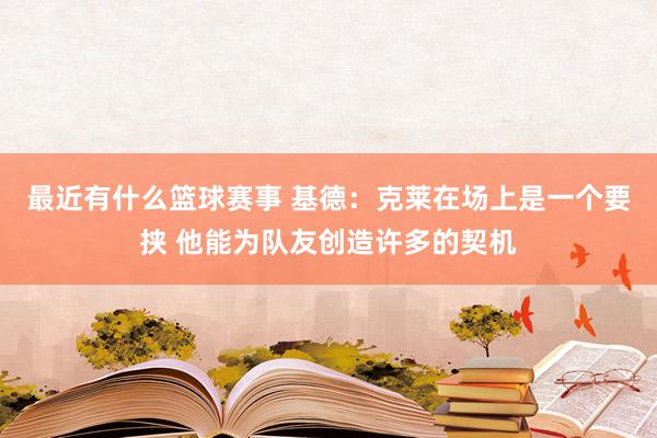 最近有什么篮球赛事 基德：克莱在场上是一个要挟 他能为队友创造许多的契机