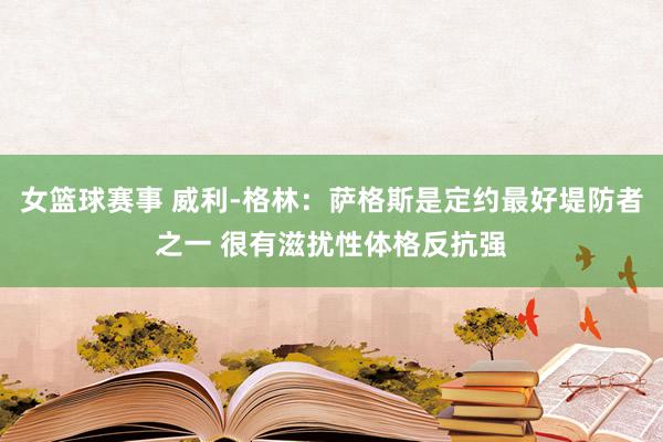 女篮球赛事 威利-格林：萨格斯是定约最好堤防者之一 很有滋扰性体格反抗强