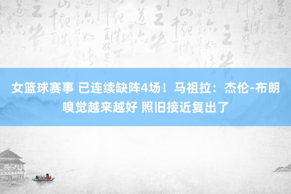 女篮球赛事 已连续缺阵4场！马祖拉：杰伦-布朗嗅觉越来越好 照旧接近复出了