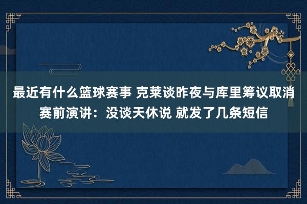 最近有什么篮球赛事 克莱谈昨夜与库里筹议取消赛前演讲：没谈天休说 就发了几条短信