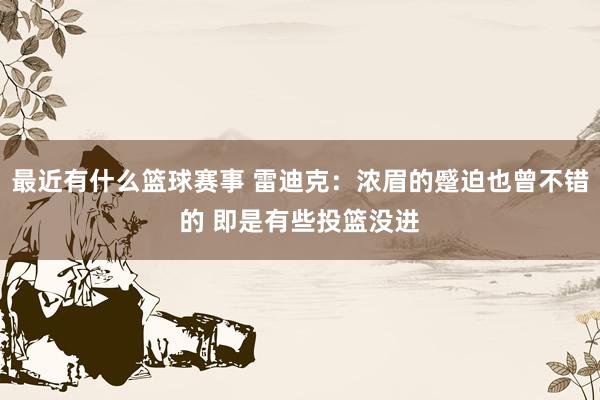 最近有什么篮球赛事 雷迪克：浓眉的蹙迫也曾不错的 即是有些投篮没进