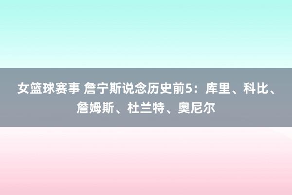 女篮球赛事 詹宁斯说念历史前5：库里、科比、詹姆斯、杜兰特、奥尼尔