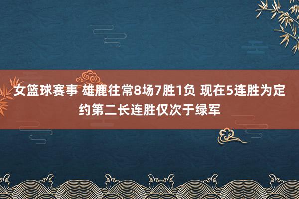 女篮球赛事 雄鹿往常8场7胜1负 现在5连胜为定约第二长连胜仅次于绿军