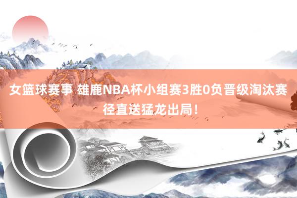 女篮球赛事 雄鹿NBA杯小组赛3胜0负晋级淘汰赛 径直送猛龙出局！