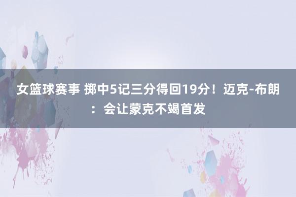 女篮球赛事 掷中5记三分得回19分！迈克-布朗：会让蒙克不竭首发