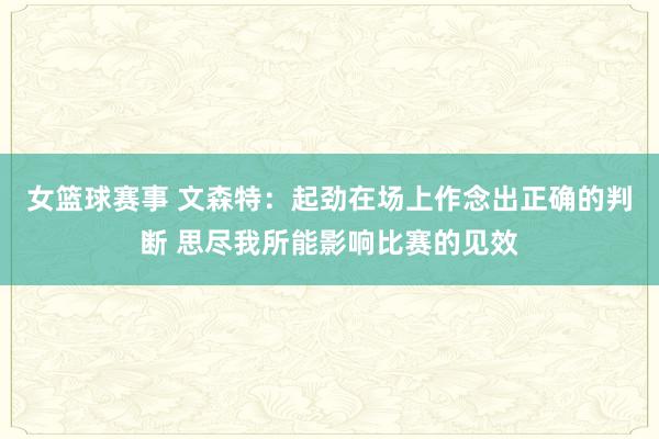 女篮球赛事 文森特：起劲在场上作念出正确的判断 思尽我所能影响比赛的见效