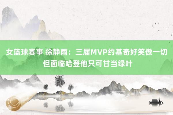 女篮球赛事 徐静雨：三届MVP约基奇好笑傲一切 但面临哈登他只可甘当绿叶