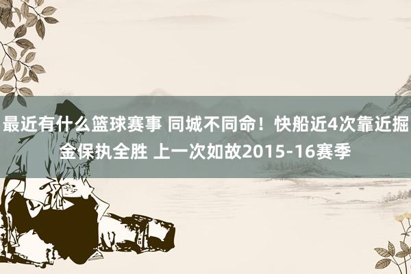 最近有什么篮球赛事 同城不同命！快船近4次靠近掘金保执全胜 上一次如故2015-16赛季