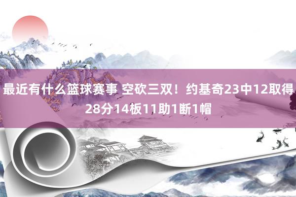 最近有什么篮球赛事 空砍三双！约基奇23中12取得28分14板11助1断1帽