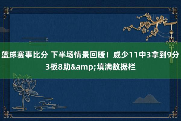 篮球赛事比分 下半场情景回暖！威少11中3拿到9分3板8助&填满数据栏