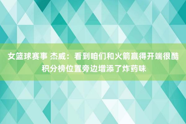 女篮球赛事 杰威：看到咱们和火箭赢得开端很酷 积分榜位置旁边增添了炸药味