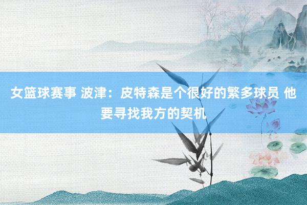 女篮球赛事 波津：皮特森是个很好的繁多球员 他要寻找我方的契机