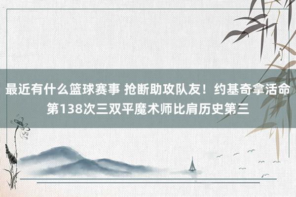 最近有什么篮球赛事 抢断助攻队友！约基奇拿活命第138次三双平魔术师比肩历史第三