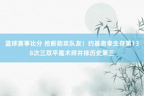 篮球赛事比分 抢断助攻队友！约基奇拿生存第138次三双平魔术师并排历史第三