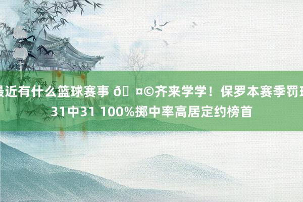 最近有什么篮球赛事 🤩齐来学学！保罗本赛季罚球31中31 100%掷中率高居定约榜首