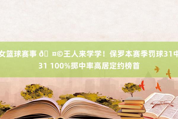 女篮球赛事 🤩王人来学学！保罗本赛季罚球31中31 100%掷中率高居定约榜首