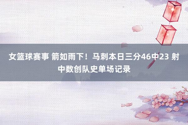 女篮球赛事 箭如雨下！马刺本日三分46中23 射中数创队史单场记录