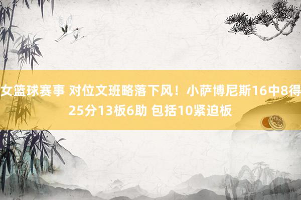 女篮球赛事 对位文班略落下风！小萨博尼斯16中8得25分13板6助 包括10紧迫板