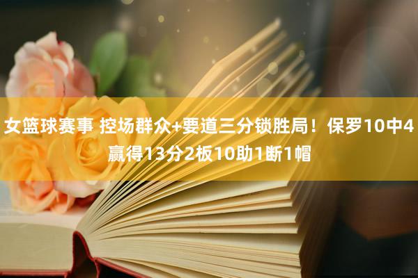 女篮球赛事 控场群众+要道三分锁胜局！保罗10中4赢得13分2板10助1断1帽