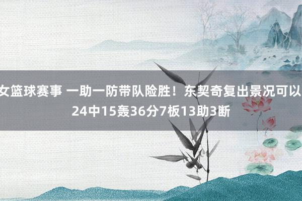 女篮球赛事 一助一防带队险胜！东契奇复出景况可以 24中15轰36分7板13助3断