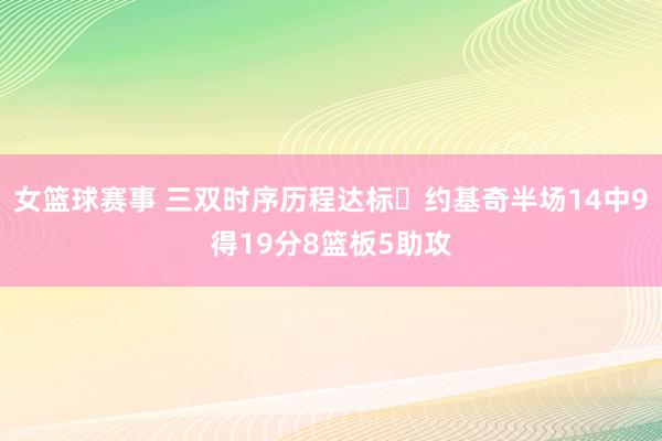 女篮球赛事 三双时序历程达标✔约基奇半场14中9得19分8篮板5助攻