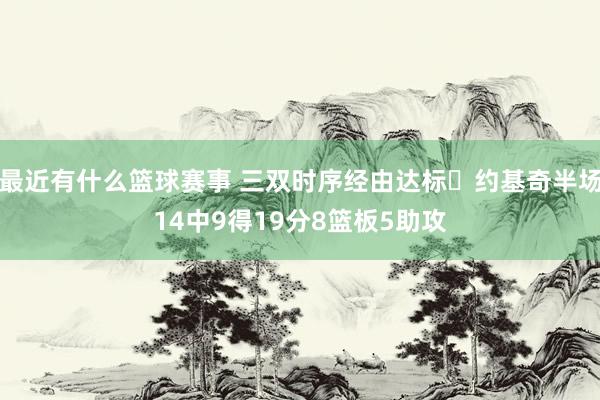 最近有什么篮球赛事 三双时序经由达标✔约基奇半场14中9得19分8篮板5助攻