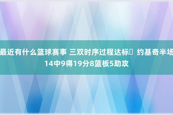 最近有什么篮球赛事 三双时序过程达标✔约基奇半场14中9得19分8篮板5助攻