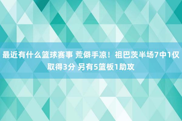 最近有什么篮球赛事 荒僻手凉！祖巴茨半场7中1仅取得3分 另有5篮板1助攻