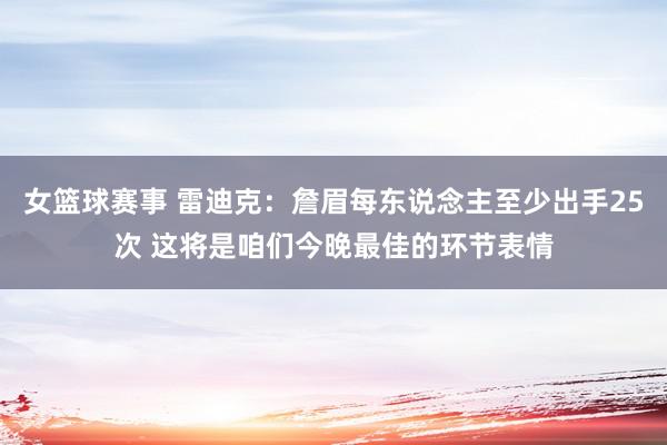 女篮球赛事 雷迪克：詹眉每东说念主至少出手25次 这将是咱们今晚最佳的环节表情