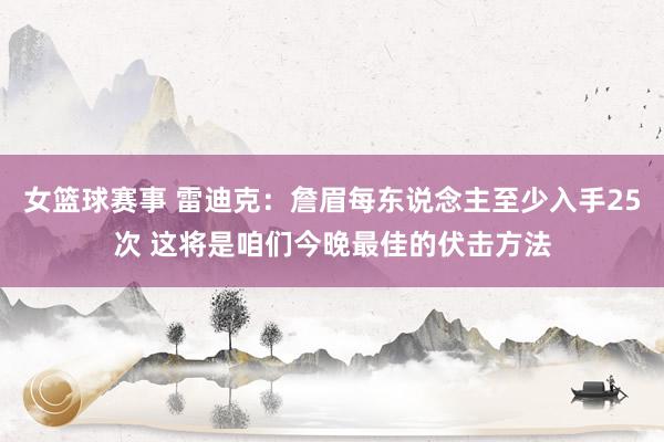 女篮球赛事 雷迪克：詹眉每东说念主至少入手25次 这将是咱们今晚最佳的伏击方法