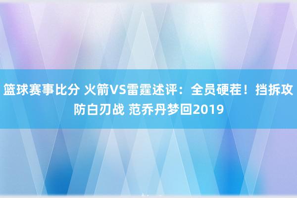 篮球赛事比分 火箭VS雷霆述评：全员硬茬！挡拆攻防白刃战 范乔丹梦回2019