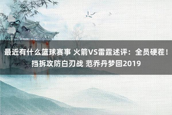 最近有什么篮球赛事 火箭VS雷霆述评：全员硬茬！挡拆攻防白刃战 范乔丹梦回2019