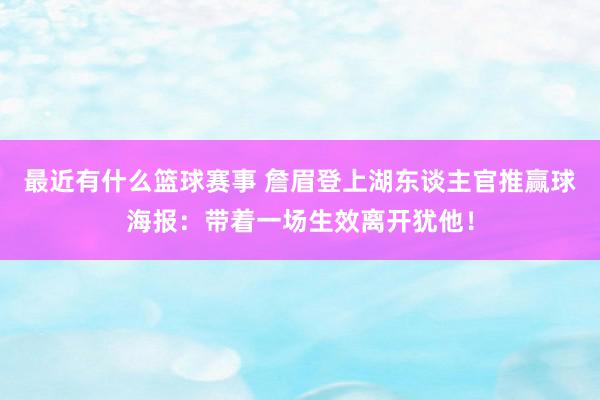 最近有什么篮球赛事 詹眉登上湖东谈主官推赢球海报：带着一场生效离开犹他！