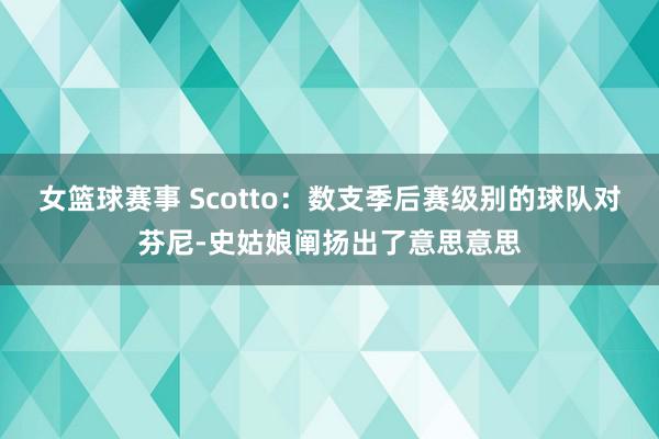 女篮球赛事 Scotto：数支季后赛级别的球队对芬尼-史姑娘阐扬出了意思意思