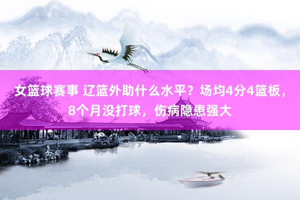 女篮球赛事 辽篮外助什么水平？场均4分4篮板，8个月没打球，伤病隐患强大