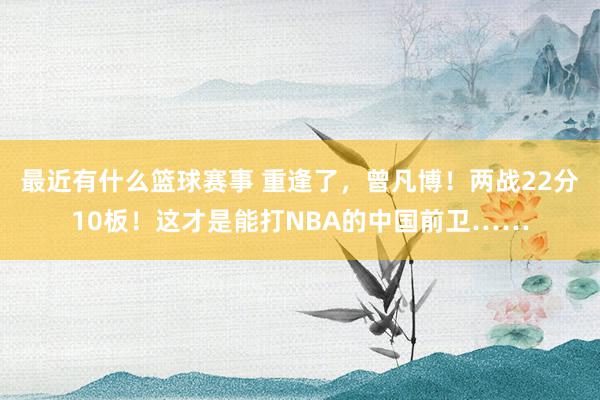 最近有什么篮球赛事 重逢了，曾凡博！两战22分10板！这才是能打NBA的中国前卫……