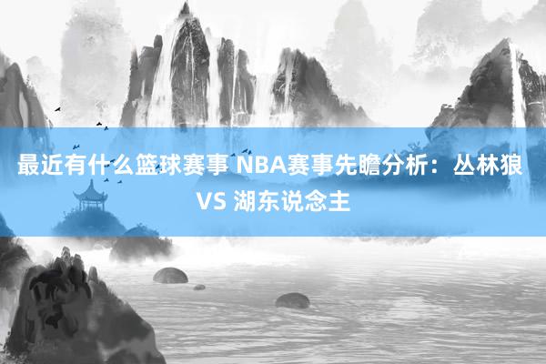 最近有什么篮球赛事 NBA赛事先瞻分析：丛林狼 VS 湖东说念主