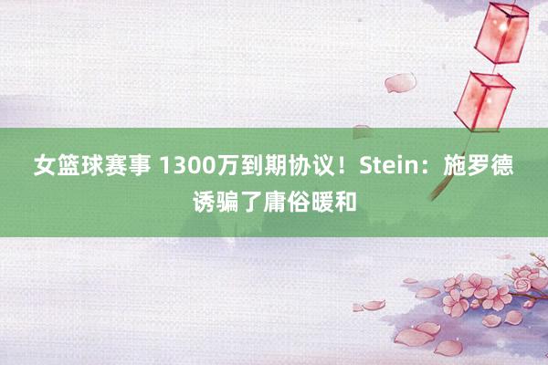 女篮球赛事 1300万到期协议！Stein：施罗德诱骗了庸俗暖和