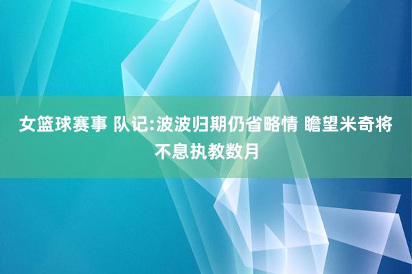 女篮球赛事 队记:波波归期仍省略情 瞻望米奇将不息执教数月