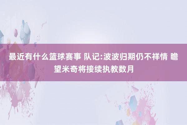 最近有什么篮球赛事 队记:波波归期仍不祥情 瞻望米奇将接续执教数月