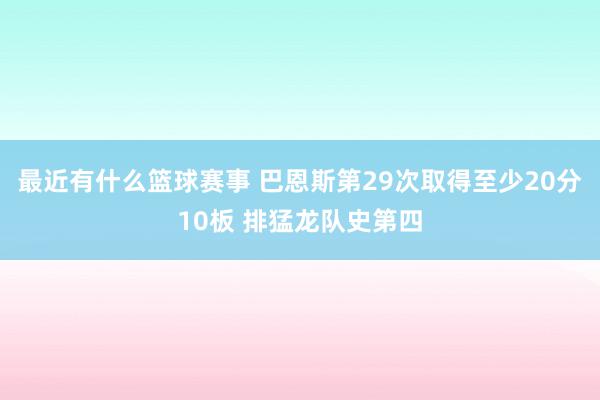 最近有什么篮球赛事 巴恩斯第29次取得至少20分10板 排猛龙队史第四