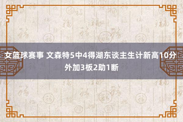 女篮球赛事 文森特5中4得湖东谈主生计新高10分 外加3板2助1断