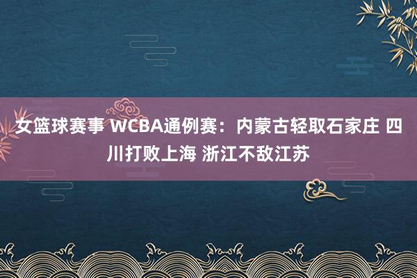 女篮球赛事 WCBA通例赛：内蒙古轻取石家庄 四川打败上海 浙江不敌江苏