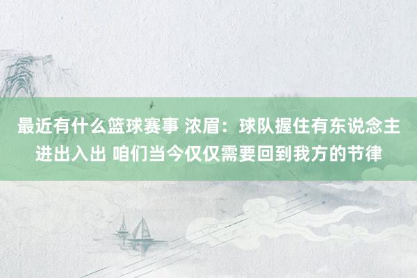 最近有什么篮球赛事 浓眉：球队握住有东说念主进出入出 咱们当今仅仅需要回到我方的节律