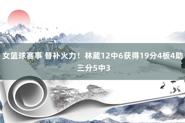 女篮球赛事 替补火力！林葳12中6获得19分4板4助 三分5中3