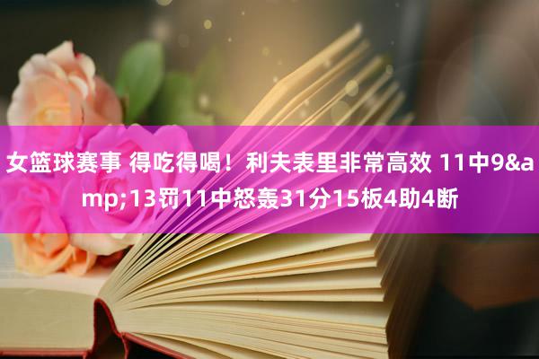 女篮球赛事 得吃得喝！利夫表里非常高效 11中9&13罚11中怒轰31分15板4助4断