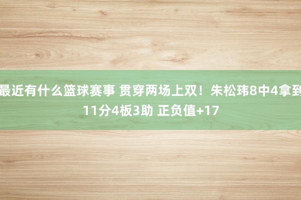 最近有什么篮球赛事 贯穿两场上双！朱松玮8中4拿到11分4板3助 正负值+17